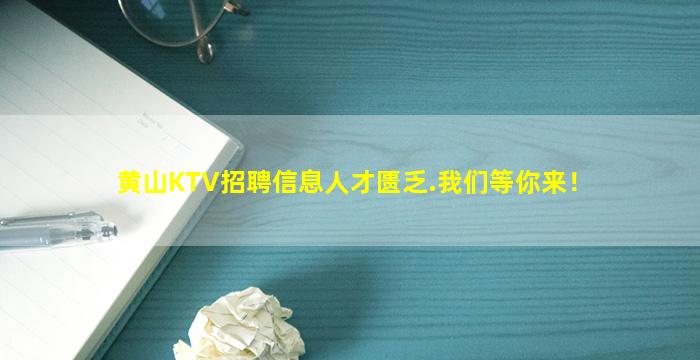 黄山KTV招聘信息人才匮乏.我们等你来！